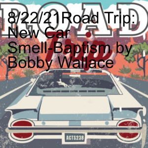 8/22/21Road Trip: New Car Smell-Baptism by Bobby Wallace