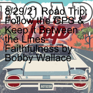 8/29/21 Road Trip: Follow the GPS & Keep it Between the Lines- Faithfulness by Bobby Wallace