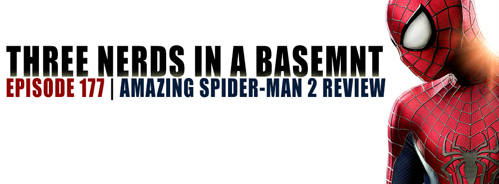 Three Nerds in a Basement - Episode 177 - The Amazing Spider-Man 2 Review