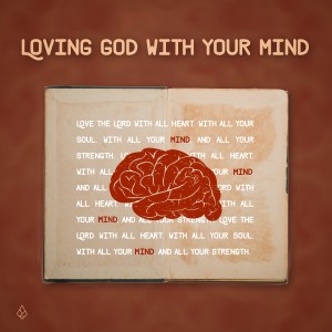 Loving God With Your Mind