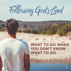 Following God's Lead: What to Do When You Don't Know What to Do