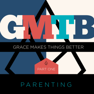 Grace Makes Things Better: Parenting