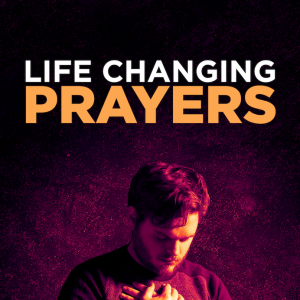 Life Changing Prayers - Part Four