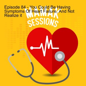 Episode 84 - You Could Be Having Symptoms Of Heart Failure, And Not Realize it