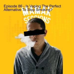 Episode 86 - Is Vaping The Right Alternative To Quit Smoking?