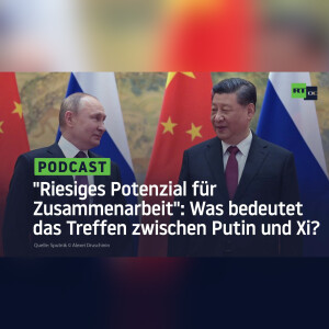 ”Riesiges Potenzial für Zusammenarbeit”: Was bedeutet das Treffen zwischen Putin und Xi?
