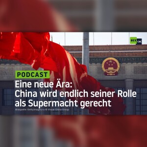 Eine neue Ära: China wird endlich seiner Rolle als Supermacht gerecht