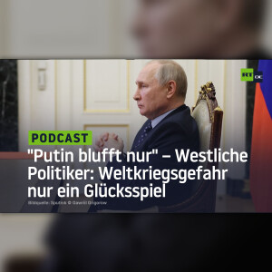 ”Putin blufft nur” – Westliche Politiker sehen in Weltkriegsgefahr nur ein Glücksspiel