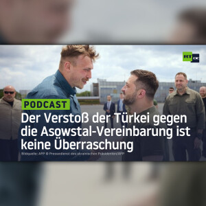 Niemand sollte überrascht sein, dass die Türkei gegen die Asowstal-Vereinbarung verstoßen hat