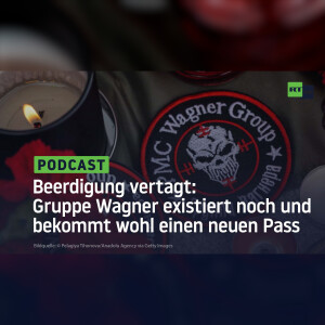 Beerdigung vertagt: Gruppe Wagner existiert noch und bekommt wohl einen neuen Pass