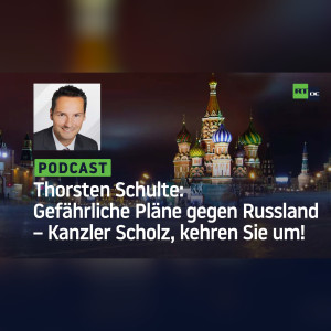Thorsten Schulte #10: Gefährliche Pläne gegen Russland – Kanzler Scholz, kehren Sie um!