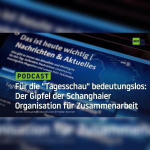Für die ”Tagesschau” bedeutungslos: Der Gipfel der Schanghaier Organisation für Zusammenarbeit