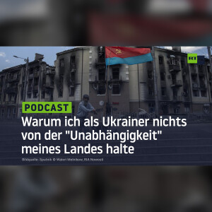 Warum ich als Ukrainer nichts von der ”Unabhängigkeit” meines Landes halte