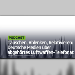 Täuschen, Ablenken, Relativieren: Deutsche Medien über abgehörtes Luftwaffen-Telefonat