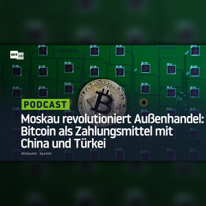 Moskau revolutioniert Außenhandel: Bitcoin als Zahlungsmittel mit China und Türkei