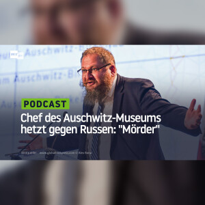 Chef des Auschwitz-Museums hetzt gegen Russen: "Mörder, die nicht verstehen, was Freiheit bedeutet"