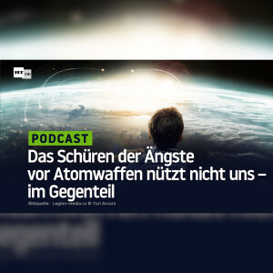 Das Schüren der Ängste vor Atomwaffen nützt nicht uns – im Gegenteil