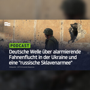 Deutsche Welle über alarmierende Fahnenflucht in der Ukraine und eine "russische Sklavenarmee"