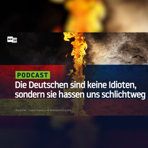 Die Deutschen sind keine Idioten, sondern sie hassen uns schlichtweg