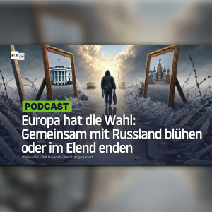 Europa hat die Wahl: Gemeinsam mit Russland blühen oder im Elend enden