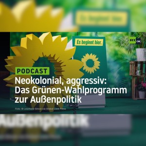 Neokolonial, aggressiv und konfrontativ – Das Grünen-Wahlprogramm zur Außenpolitik