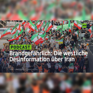 Brandgefährlich: Die westliche Desinformation über Iran