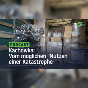 Kachowka: Vom möglichen ”Nutzen” einer Katastrophe