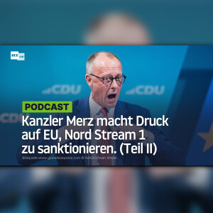 Kanzler Merz macht Druck auf EU, Nord Stream 1 zu sanktionieren (Teil II)
