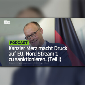 Kanzler Merz macht Druck auf EU, Nord Stream 1 zu sanktionieren. (Teil I)