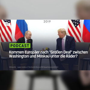 Kommen die Europäer nach dem "Großen Deal" zwischen Washington und Moskau unter die Räder?
