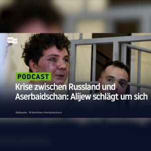 Krise zwischen Russland und Aserbaidschan: Alijew fühlt sich ertappt und schlägt wild um sich