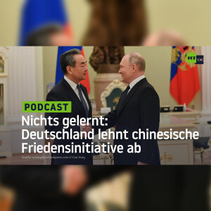 Aus der eigenen Geschichte nichts gelernt – Deutschland lehnt chinesische Friedensinitiative ab