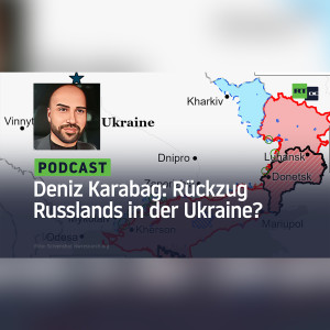 Deniz Karabag #15: Rückzug Russlands? – Wie sich die Ukraine doch irrt