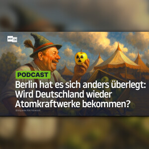 Berlin hat es sich anders überlegt: Wird Deutschland wieder Atomkraftwerke bekommen?
