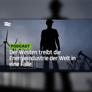 Der Westen treibt die Energieindustrie der Welt in eine Falle