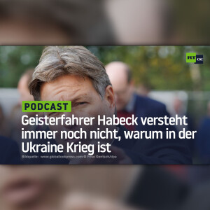 Geisterfahrer Habeck versteht immer noch nicht, warum in der Ukraine Krieg ist