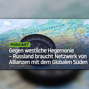 Gegen westliche Hegemonie – Russland braucht Netzwerk von Allianzen mit dem Globalen Süden