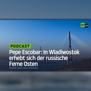 Pepe Escobar: In Wladiwostok erhebt sich der russische Ferne Osten