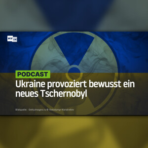 Ukraine provoziert bewusst ein neues Tschernobyl