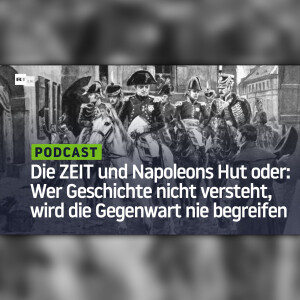 Die ZEIT und Napoleons Hut oder: Wer Geschichte nicht versteht, wird die Gegenwart nie begreifen