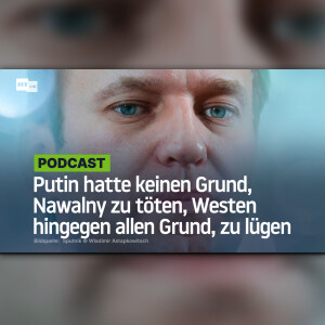 Putin hatte keinen Grund, Nawalny zu töten, der Westen hingegen allen Grund, darüber zu lügen