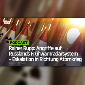 Rainer Rupp: Angriffe auf Russlands Frühwarnradarsystem – Eskalation in Richtung Atomkrieg