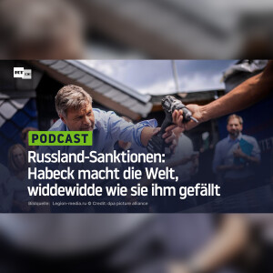 Russland-Sanktionen: Habeck macht die Welt, widdewidde wie sie ihm gefällt