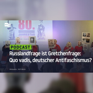 Russlandfrage ist Gretchenfrage: Quo vadis, deutscher Antifaschismus?