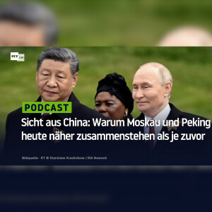 Sicht aus China: Warum Moskau und Peking heute näher zusammenstehen als je zuvor