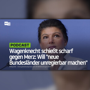 Wagenknecht schießt scharf gegen Merz: Will "neue Bundesländer unregierbar machen"