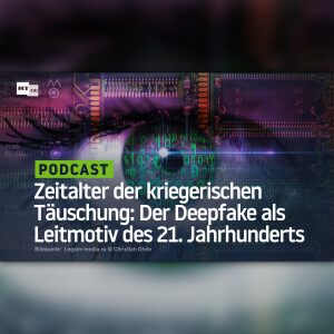 Zeitalter der kriegerischen Täuschung: Der Deepfake als Leitmotiv des 21. Jahrhunderts