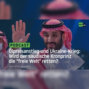 Ölpreisanstieg und Ukraine-Krieg: Wird der saudische Kronprinz die ”freie Welt” retten?