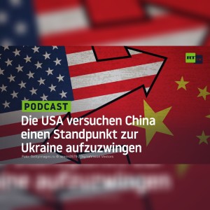 Die USA versuchen China einen Standpunkt zur Ukraine aufzuzwingen