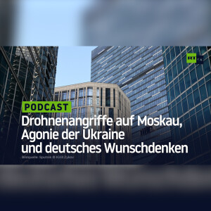 Drohnenangriffe auf Moskau, Agonie der Ukraine und deutsches Wunschdenken